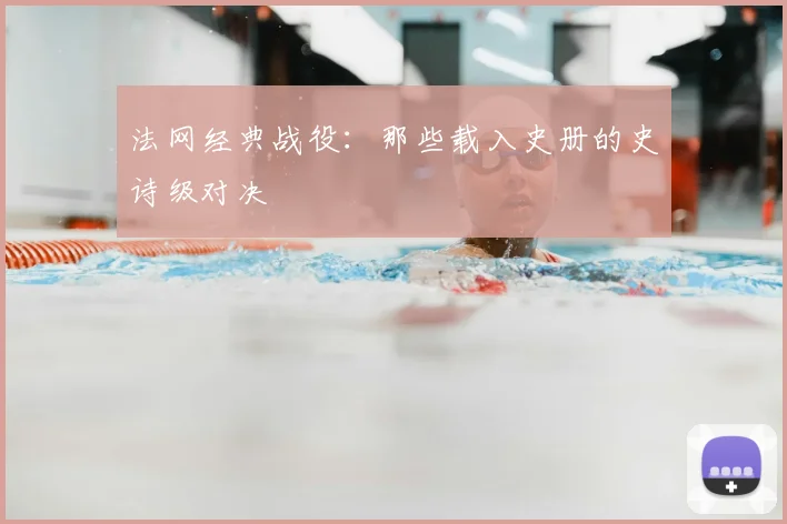 法网经典战役：那些载入史册的史诗级对决