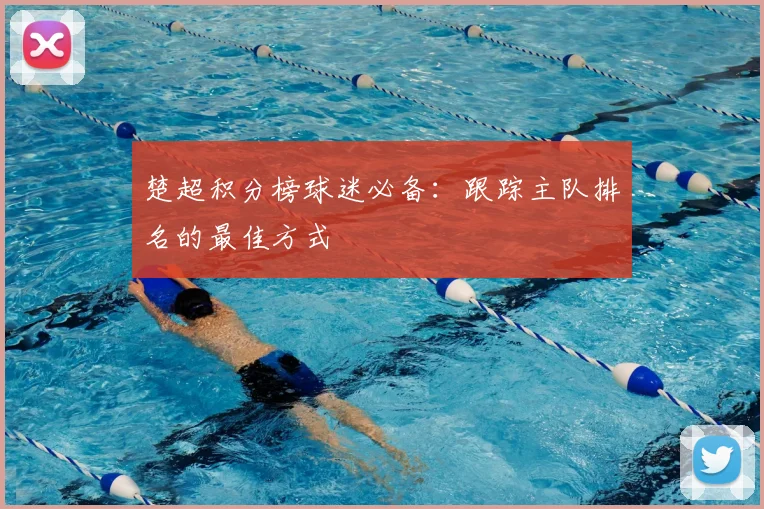 楚超积分榜球迷必备：跟踪主队排名的最佳方式