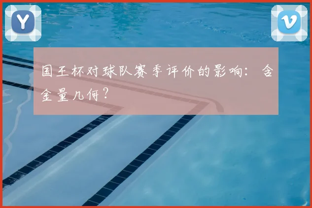 国王杯对球队赛季评价的影响：含金量几何？